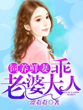 饲养鲜妻乖老婆大人小说-饲养鲜妻乖老婆大人涩孬孬著-有一眼