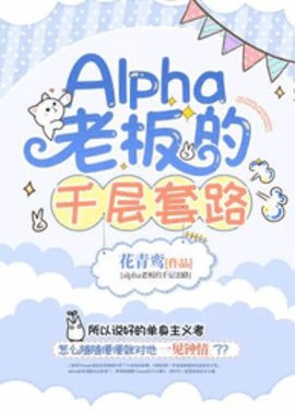 Alpha老板的千层套路完整版在线阅读-Alpha老板的千层套路by花青鸾-有一眼