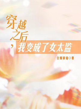 穿越之后,我变成了女太监尘缘修道的小说-穿越之后我变成了女太监小说全文阅读-有一眼