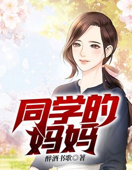 同学的妈妈小说在线全文阅读-同学的妈妈醉酒书歌胡莉完整版-有一眼