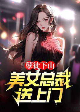 孽徒下山，美女总裁送上门