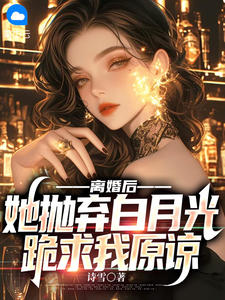 离婚后，她抛弃白月光跪求我原谅